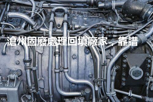 滄州固廢處理回填廠家，靠譜不？快來(lái)瞧瞧！